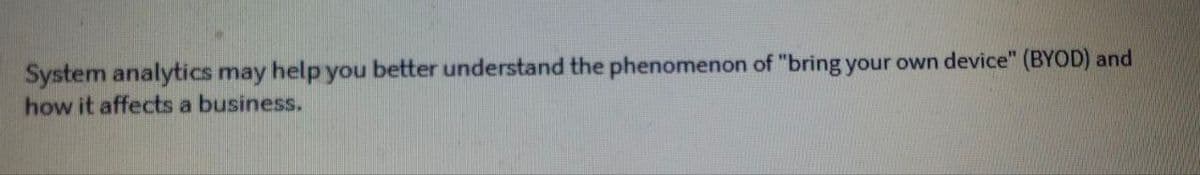 System analytics may help you better understand the phenomenon of "bring your own device" (BYOD) and
how it affects a business.
