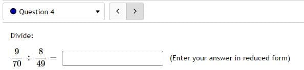Question 4
>
Divide:
8
(Enter your answer in reduced form)
%3D
70
49
