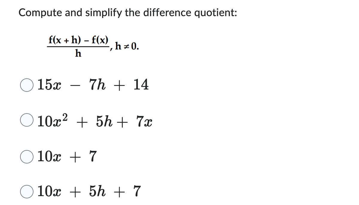 Compute and simplify the difference quotient:
f(x +h)-f(x)
h
-, h = 0.
15x 7h + 14
10x² + 5h+ 7x
10x + 7
10x + 5h + 7