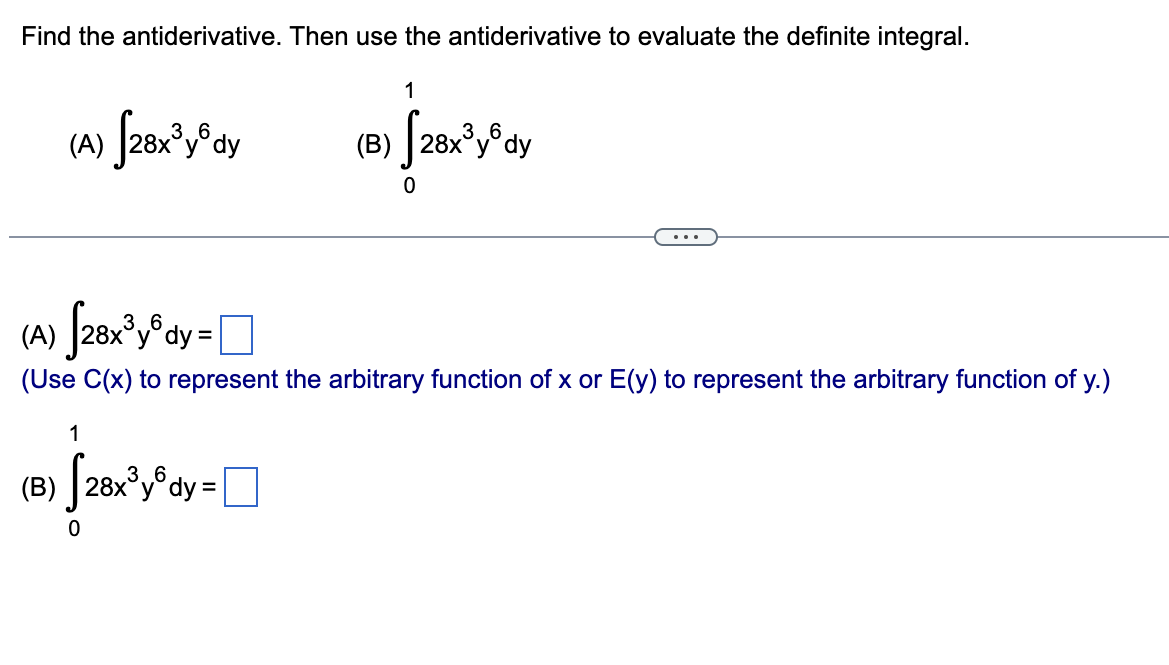 Find the antiderivative. Then use the antiderivative to evaluate the definite integral.
1
(A) [28x³ydy
(A)
√28x³ydy=
(Use C(x) to represent the arbitrary function of x or E(y) to represent the arbitrary function of y.)
1
(B) [28x³ydy=
(B) 28x³ydy
0