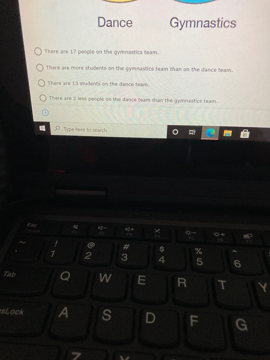 Dance
Gymnastics
There are 17 people on the gymnastics team.
There are more students on the gymnastics team than on the dance team.
There are 13 students on the dance team.
There are 2 less people on the dance team than the gymnastics team.
O Type here to search
Esc
FnLock
F2
F3
F6
F6
%23
4
Tab
W
E
R
Y
SLock
S
F
近
