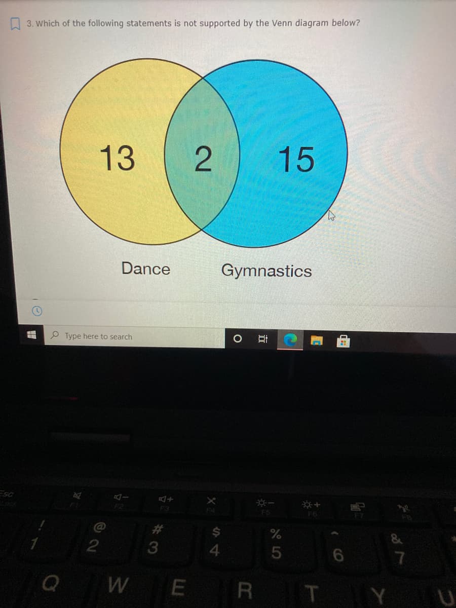 O 3. Which of the following statements is not supported by the Venn diagram below?
13
15
Dance
Gymnastics
P Type here to search
ESC
F3
F4
F5
F6
%23
4
7
WE
R T
2.
