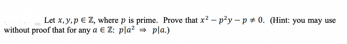 Let x, y, p E Z, where p is prime. Prove that x2 – p²y – p + 0. (Hint: you may use
without proof that for any a E Z: p|a²
- pla.)
