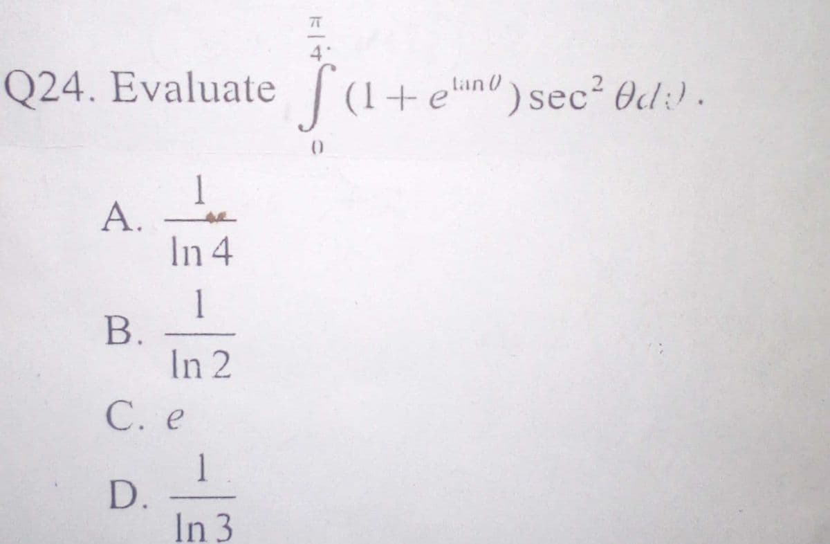 71
4°
(1+eno) sec? 0d:) .
tan 0
Q24. Evaluate
1
A.
In 4
1
B.
In 2
С. е
1
D.
In 3
