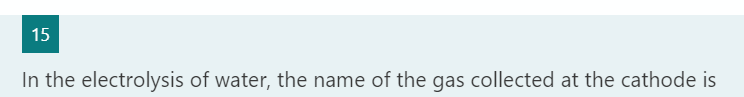 15
In the electrolysis of water, the name of the gas collected at the cathode is
