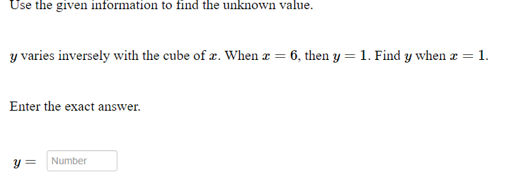 Use the given information to find the unknown value.

*y* varies inversely with the cube of *x*. When *x* = 6, then *y* = 1. Find *y* when *x* = 1.

Enter the exact answer.

*y* = [Number]

(Note: The problem given is a mathematics problem involving inverse variation with the cube of a number. There are no graphs or diagrams to describe in this image.)