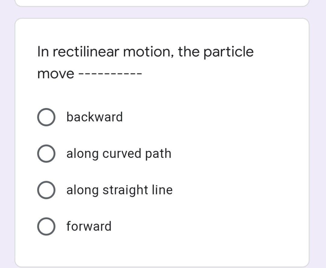 In rectilinear motion, the particle
move
O backward
along curved path
along straight line
forward
