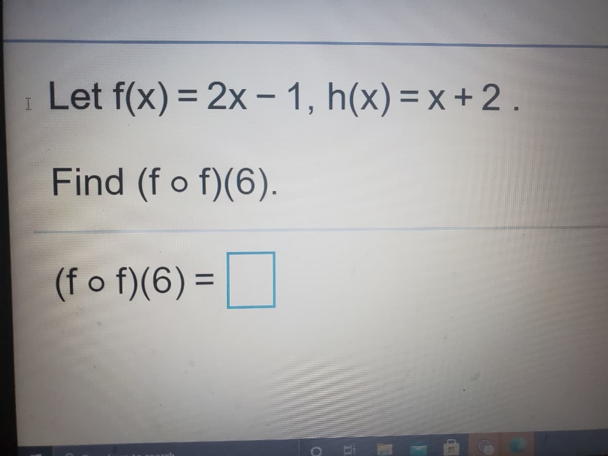 Let f(x) = 2x - 1, h(x) = x + 2 .
%3D
Find (f o f)(6).
(f o f)(6) =|
