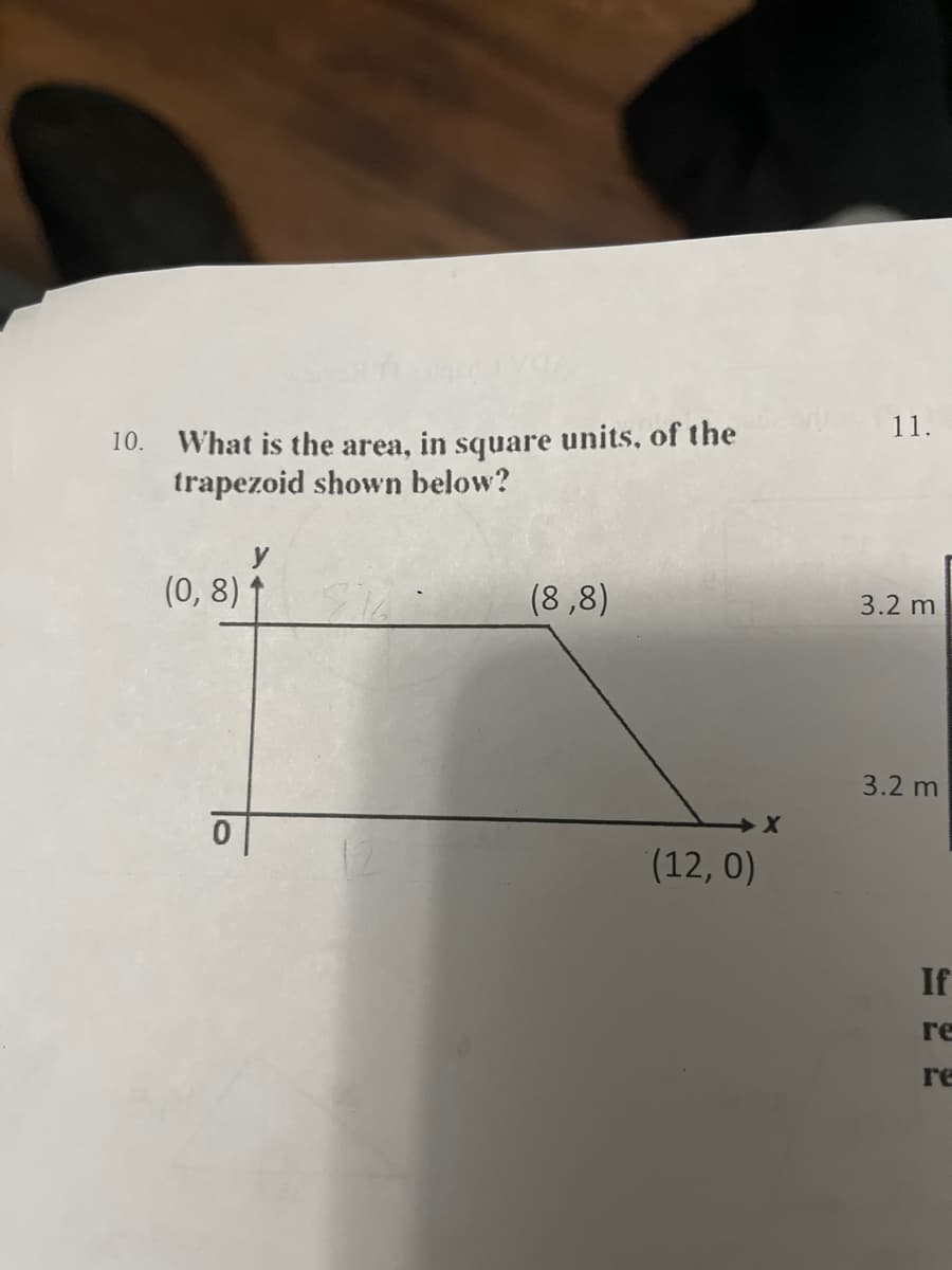 10. What is the area, in square units, of the
trapezoid shown below?
(0, 8) 1
11.
(8,8)
3.2 m
(12,0)
3.2 m
re
re
335
If