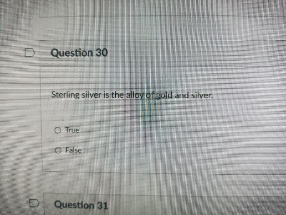 Question 30
Sterling silver is the alloy of gold and silver.
O True
O False
Question 31
