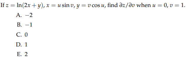 If z = ln(2x+y), x = u sin v, y = v cos u, find az/av when u = 0, v = 1.
A. -2
B. -1
C. 0
D. 1
E. 2