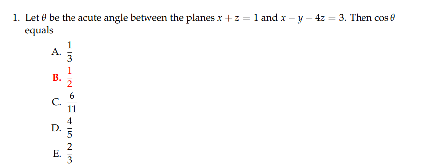 1. Let be the acute angle between the planes x + z = 1 and x - y - 4z = 3. Then cos
equals
A.
B.
C.
D.
E.
1312
11
4
523