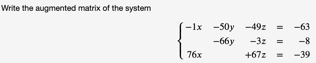 Write the augmented matrix of the system
- 1x
76x
-50y -49z = -63
-66y
-3z =
-8
+67z =
-39