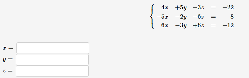 x=
y =
z =
4x
-5x
6x
+5y -3z = -22
-2y-6z
8
-3y +6z = -12
=