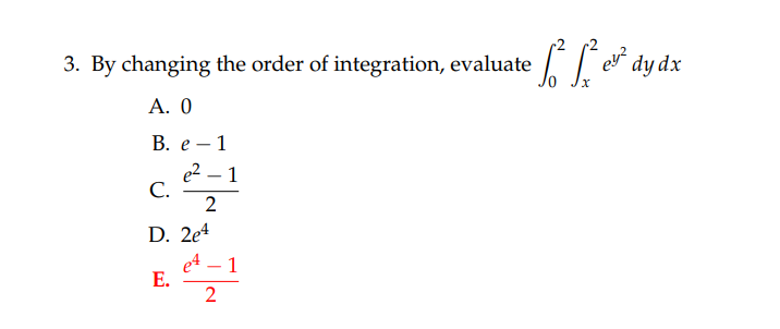 3. By changing the order of integration, evaluate
A. 0
B. e 1
e²-1
2
C.
D. 2e4
E.
•L² L² er² dy dx
e²-1
2
en