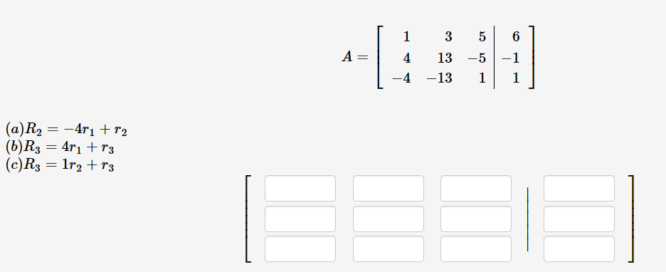 (a) R₂
(b) R3 = 4r₁ +r3
=
(c) R3
= -4r₁ +r₂
=
= 1r₂ +r3
A
=
1
4
-4
3
5
6
13 -5 -1
1
-13 1