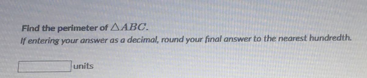 Find the perimeter of AABC.
If entering your answer as a decimal, round your final answer to the nearest hundredth.
units
