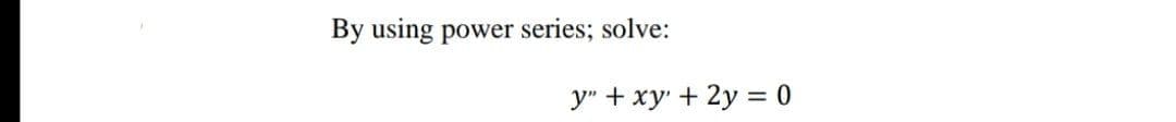 By using power series; solve:
y" + xy + 2y = 0
