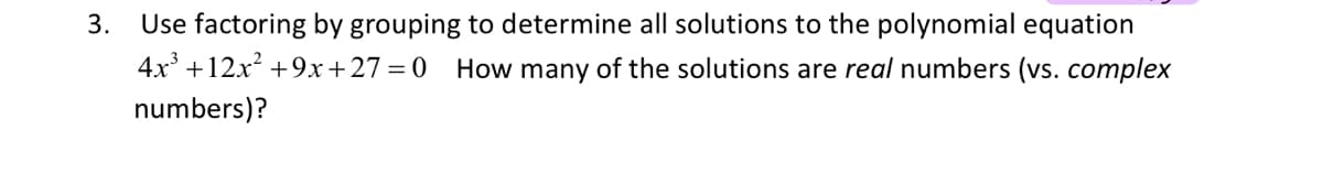 Use factoring by grouping to determine all solutions to the polynomial equation
4x +12x? +9x+27=0
3.
How many of the solutions are real numbers (vs. complex
numbers)?
