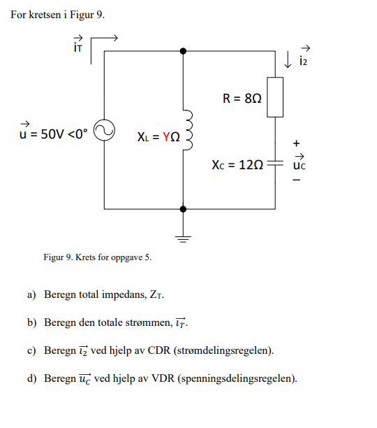 For kretsen i Figur 9.
u = 50V <0°
↑.E
R = 80
Xc = 120
Figur 9. Krets for oppgave 5.
a) Beregn total impedans, ZT.
b) Beregn den totale strømmen, T.
c) Beregn 12 ved hjelp av CDR (strømdelingsregelen).
d) Beregn uc ved hjelp av VDR (spenningsdelingsregelen).
XL = YQ
+
↑.~
uc