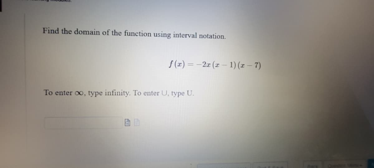 Find the domain of the function using interval notation.
f (x) = -2x (1 – 1) (z – 7)
To enter oo, type infinity. To enter U, type U.
