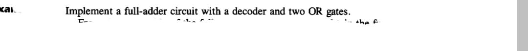 kai.
Implement a full-adder circuit with a decoder and two OR gates.
C-
the f