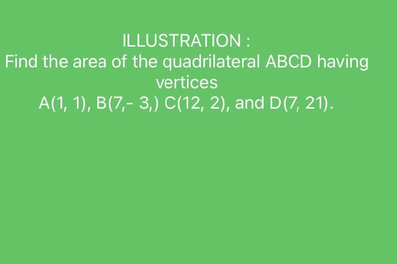 **Illustration:**

Find the area of the quadrilateral ABCD having vertices:

A(1, 1), B(7, -3), C(12, 2), and D(7, 21).