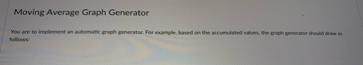 Moving Average Graph Generator
You are to implement an automatic graph generator. For example, based on the accumulated values, the graph generator should draw as
follows: