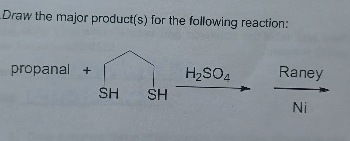 Draw the major product(s) for the following reaction:
propanal +
H2SO4
Raney
SH
SH
Ni
