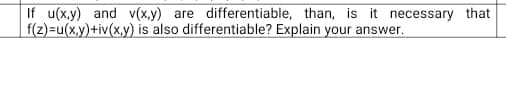 If u(x.y) and v(x.y) are differentiable, than, is it necessary that
f(z)=u(x,y)+iv(x,y) is also differentiable? Explain your answer.
