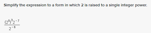Simplify the expression to a form in which 2 is raised to a single integer power.
(25³2 - 7
2-6
