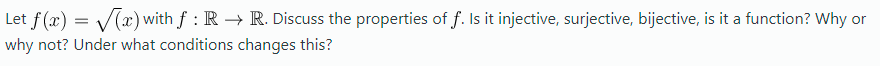 Let f(x) = V() with f : R → R. Discuss the properties of f. Is it injective, surjective, bijective, is it a function? Why or
why not? Under what conditions changes this?
