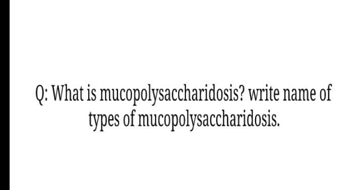 Q: What is mucopolysaccharidosis? write name of
types of mucopolysaccharidosis.
