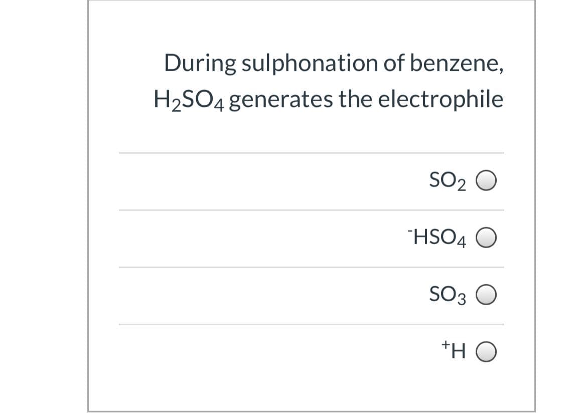 During sulphonation of benzene,
H2SO4 generates the electrophile
SO2 O
"HSO4 O
SO3 O
*H O
