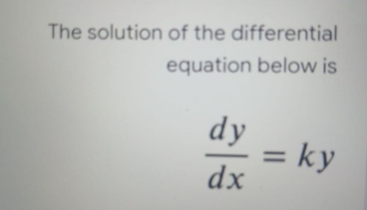 The solution of the differential
equation below is
dy
= ky
dx
%D
