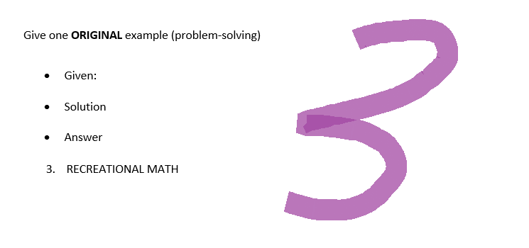 Give one ORIGINAL example (problem-solving)
Given:
Solution
Answer
3. RECREATIONAL MATH
3