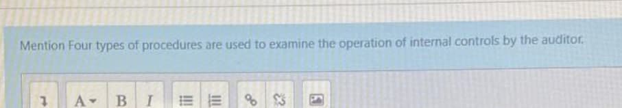 Mention Four types of procedures are used to examine the operation of internal controls by the auditor.
A BI
