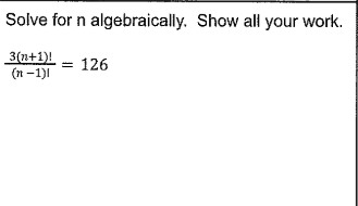 Solve for n algebraically. Show all your work.
3(n+1)!
(n -1)1
= 126
