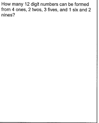 How many 12 digit numbers can be formed
from 4 ones, 2 twos, 3 fives, and 1 six and 2
nines?
