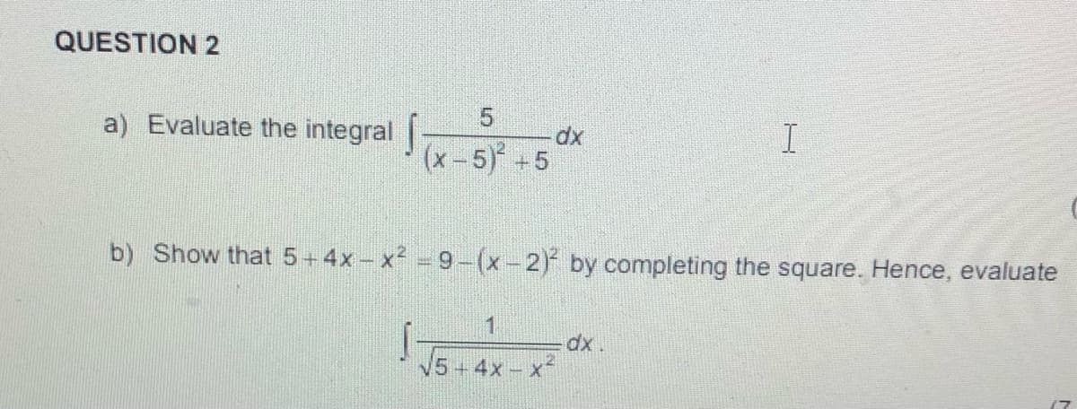 QUESTION 2
a) Evaluate the integral |
dx
(x-5) +5
b) Show that 5+4x - x2 = 9-(x-2) by completing the square. Hence, evaluate
dx
V5+4x- X
