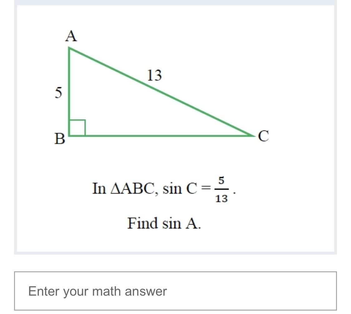 A
13
B
5
In AABC, sin C =
13
Find sin A.
Enter your math answer

