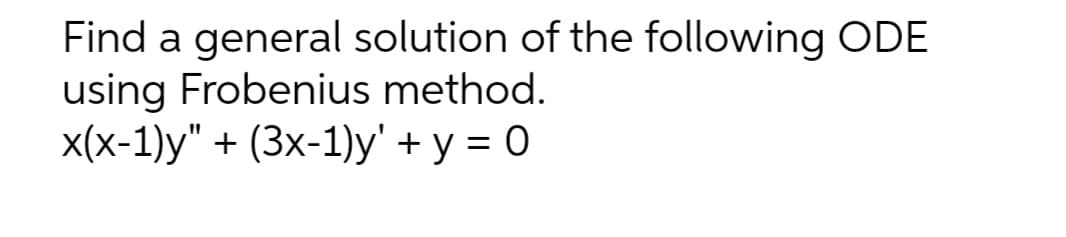 Find a general solution of the following ODE
using Frobenius method.
x(x-1)у" + (3x-1)у' + у 3D 0
