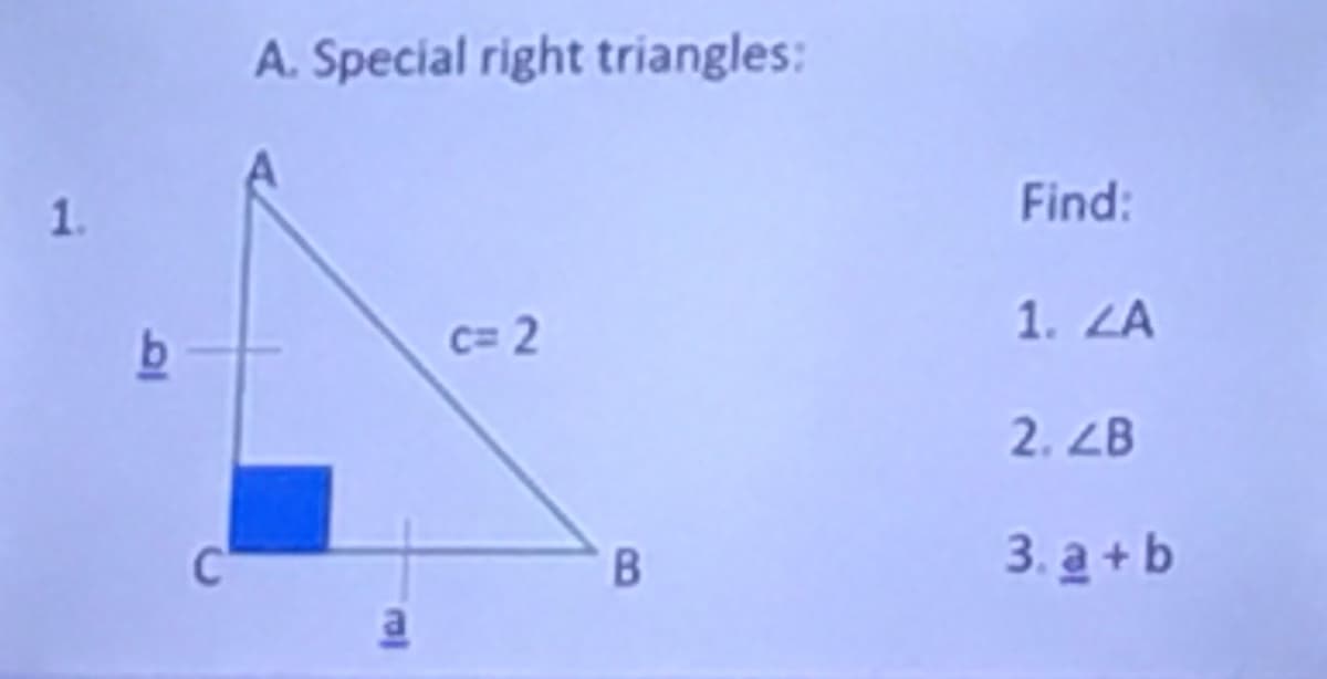 A. Special right triangles:
1.
Find:
1. ZA
C= 2
2. ZB
C'
3.а +Ь
B.
ral
