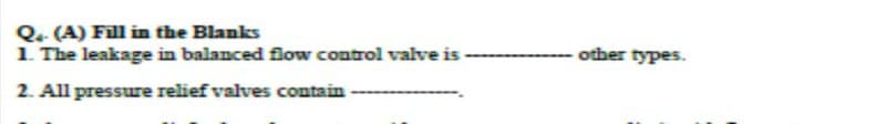 Q4. (A) Fill in the Blanks
1. The leakage in balanced flow control valve is
2. All pressure relief valves contain
other types.