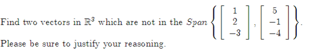 Find two vectors in R³ which are not in the Span
Please be sure to justify your reasoning.
{[.
1
2
-3
-4