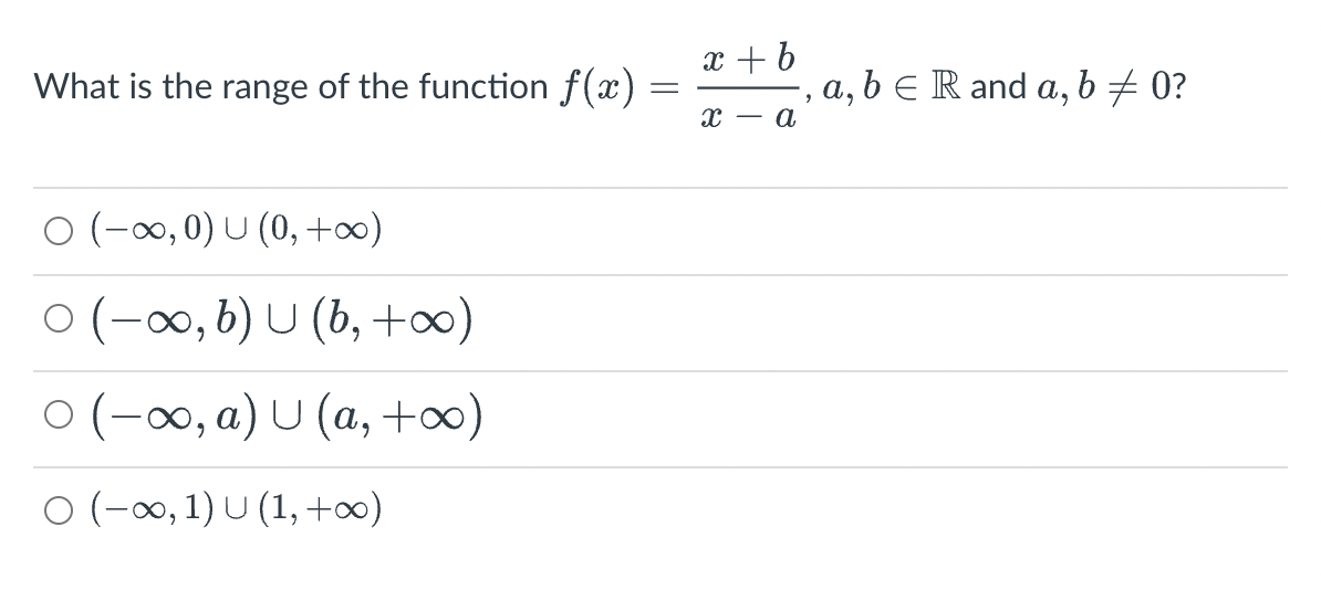 What is the range of the function f(x)
O (-∞, 0) U (0, +∞0)
· (-∞, b) U (b, +∞)
O (-∞, a) U (a, +∞)
O (-∞0, 1) U (1, +∞0)
=
x + b
‚ a, b ≤ R and a, b ‡ 0?
9
x - a