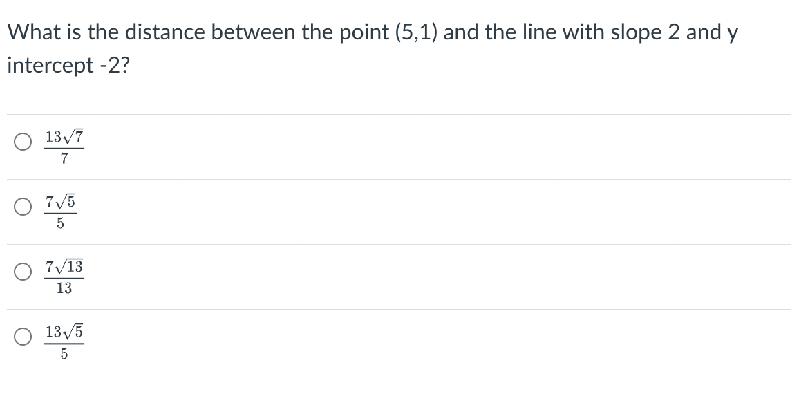 What is the distance between the point (5,1) and the line with slope 2 and y
intercept -2?
13√7
7
7√5
5
7√13
13
13√5
5