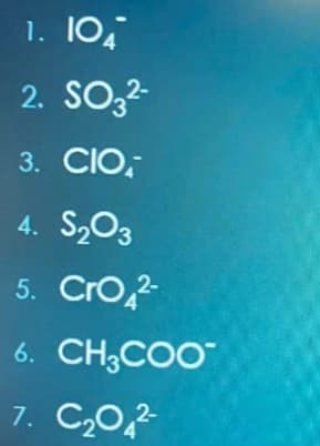 1. 10,
2. SO,2-
3. CIO,
4. S,O3
5. Cro,2
6. CH;COO
7. C,0,2
