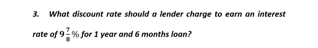 3. What discount rate should a lender charge to earn an interest
7
rate of 9% for 1 year and 6 months loan?
8