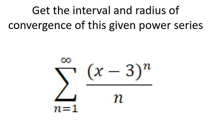 Get the interval and radius of
convergence of this given power series
(х — 3)"
|
n
n=1
